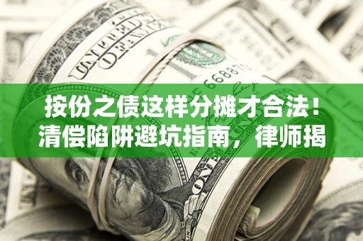 北京按份之债这样分摊才合法！清偿陷阱避坑指南，律师揭秘关键条款