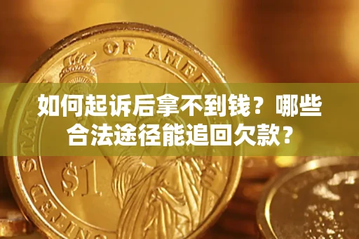 北京如何起诉后拿不到钱？哪些合法途径能追回欠款？