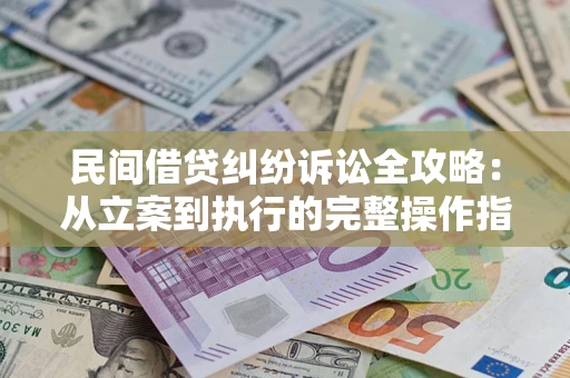 北京民间借贷纠纷诉讼全攻略：从立案到执行的完整操作指南