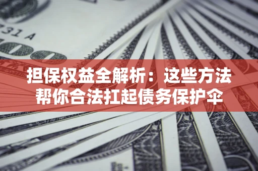 北京担保权益全解析：这些方法帮你合法扛起债务保护伞