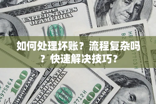 北京如何处理坏账？流程复杂吗？快速解决技巧？