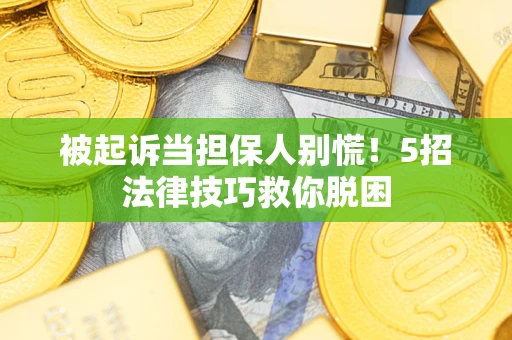 北京被起诉当担保人别慌！5招法律技巧救你脱困