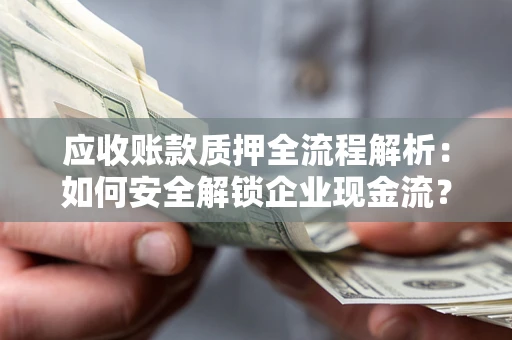 北京应收账款质押全流程解析：如何安全解锁企业现金流？