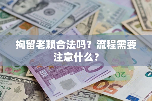 北京拘留老赖合法吗？流程需要注意什么？