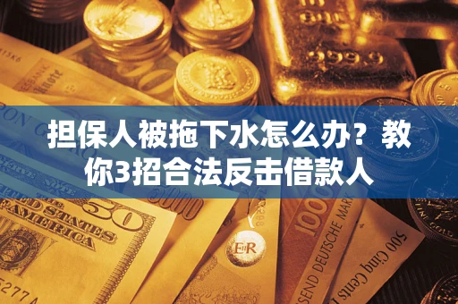 北京担保人被拖下水怎么办？教你3招合法反击借款人