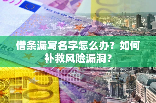 北京借条漏写名字怎么办？如何补救风险漏洞？
