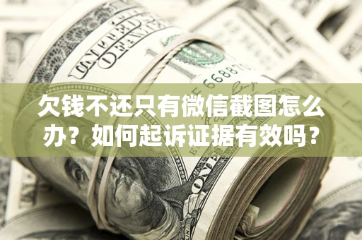 北京欠钱不还只有微信截图怎么办？如何起诉证据有效吗？