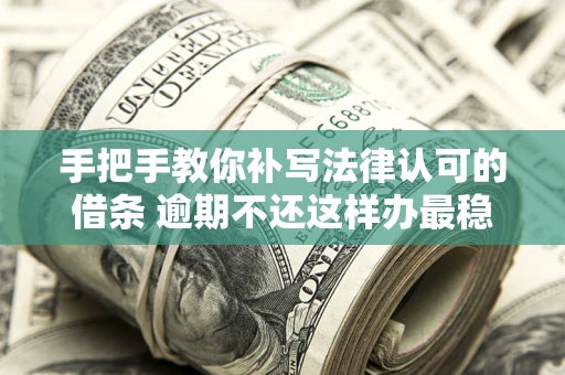 北京手把手教你补写法律认可的借条 逾期不还这样办最稳妥