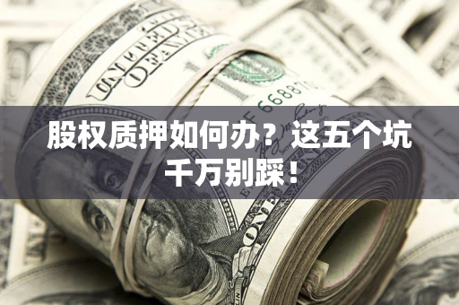 北京股权质押如何办？这五个坑千万别踩！