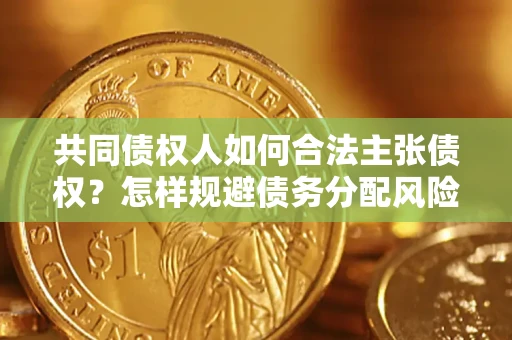 北京共同债权人如何合法主张债权？怎样规避债务分配风险？