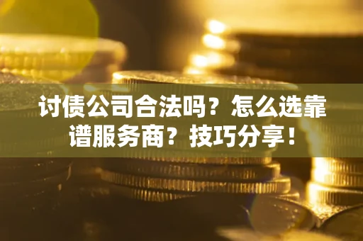 北京讨债公司合法吗？怎么选靠谱服务商？技巧分享！