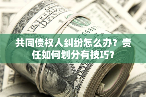 北京共同债权人纠纷怎么办？责任如何划分有技巧？