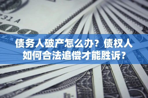 北京债务人破产怎么办？债权人如何合法追偿才能胜诉？