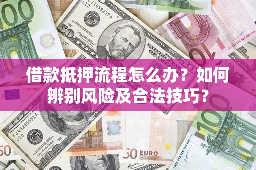 北京借款抵押流程怎么办？如何辨别风险及合法技巧？