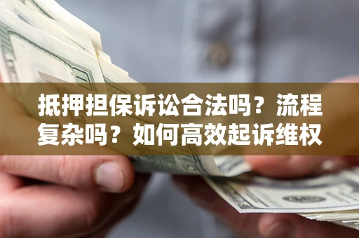 北京抵押担保诉讼合法吗？流程复杂吗？如何高效起诉维权？