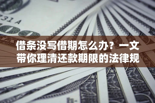 北京借条没写借期怎么办？一文带你理清还款期限的法律规则