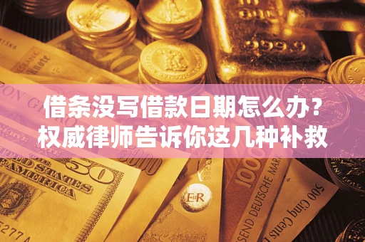 北京借条没写借款日期怎么办？权威律师告诉你这几种补救方法！