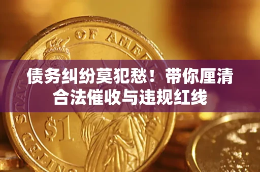 北京债务纠纷莫犯愁！带你厘清合法催收与违规红线