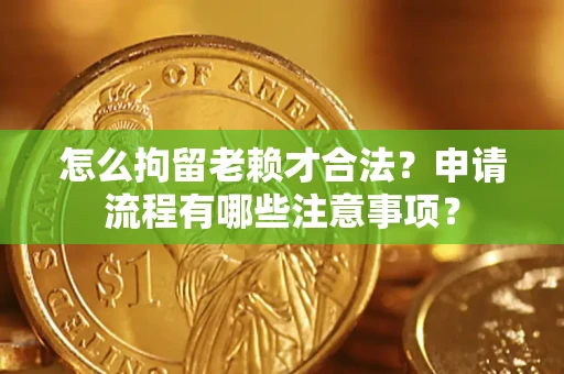 北京怎么拘留老赖才合法？申请流程有哪些注意事项？
