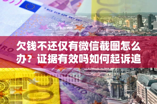北京欠钱不还仅有微信截图怎么办？证据有效吗如何起诉追回欠款？