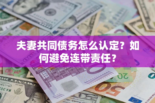 北京夫妻共同债务怎么认定？如何避免连带责任？