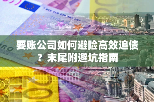 北京要账公司如何避险高效追债？末尾附避坑指南