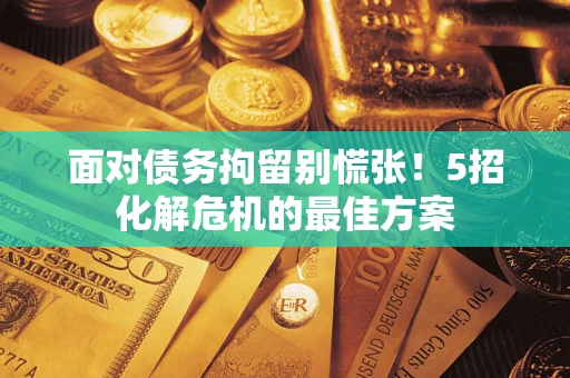 北京面对债务拘留别慌张！5招化解危机的最佳方案