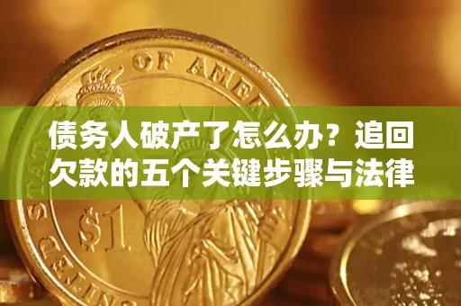 北京债务人破产了怎么办？追回欠款的五个关键步骤与法律策略