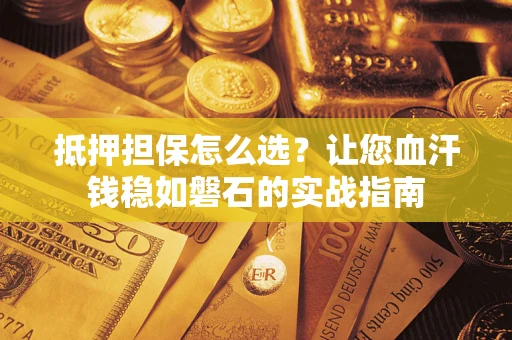 北京抵押担保怎么选？让您血汗钱稳如磐石的实战指南