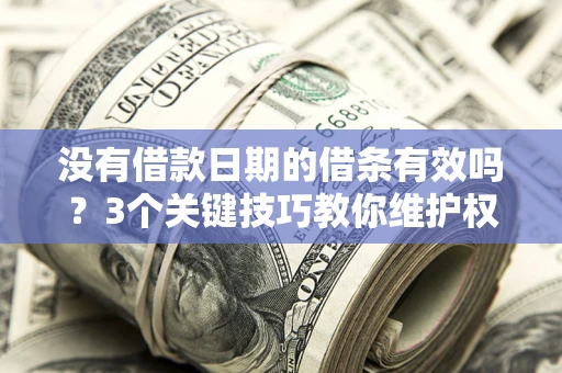 北京没有借款日期的借条有效吗？3个关键技巧教你维护权益