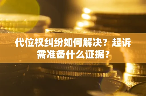 北京代位权纠纷如何解决？起诉需准备什么证据？