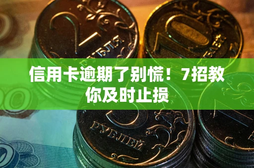 北京信用卡逾期了别慌！7招教你及时止损