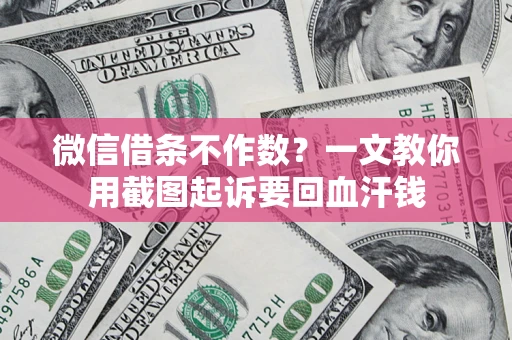 北京微信借条不作数？一文教你用截图起诉要回血汗钱