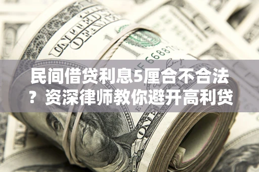 北京民间借贷利息5厘合不合法？资深律师教你避开高利贷陷阱