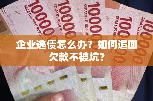 北京企业逃债怎么办？如何追回欠款不被坑？