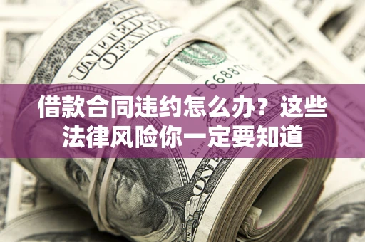 北京借款合同违约怎么办？这些法律风险你一定要知道