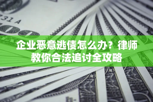 北京企业恶意逃债怎么办？律师教你合法追讨全攻略