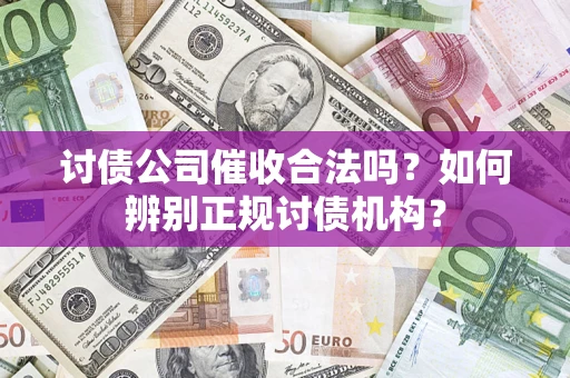 北京讨债公司催收合法吗？如何辨别正规讨债机构？