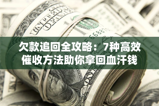 北京欠款追回全攻略：7种高效催收方法助你拿回血汗钱