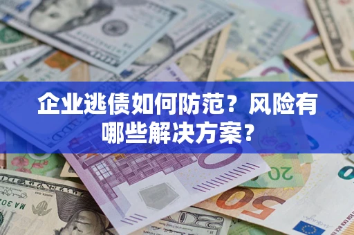 北京企业逃债如何防范？风险有哪些解决方案？