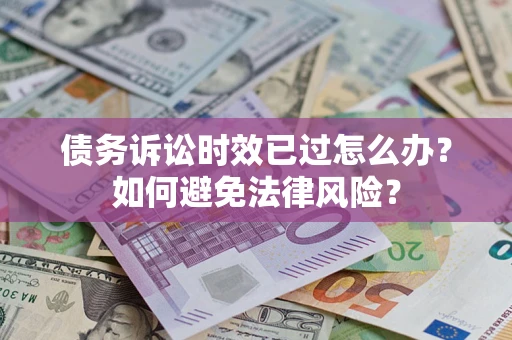 北京债务诉讼时效已过怎么办？如何避免法律风险？