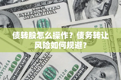北京债转股怎么操作？债务转让风险如何规避？
