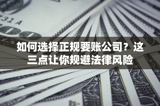 北京如何选择正规要账公司？这三点让你规避法律风险
