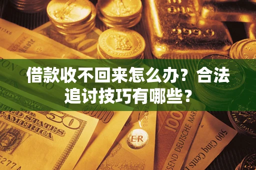 北京借款收不回来怎么办？合法追讨技巧有哪些？