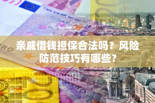 北京亲戚借钱担保合法吗？风险防范技巧有哪些？