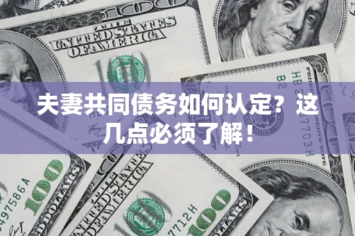 北京夫妻共同债务如何认定？这几点必须了解！