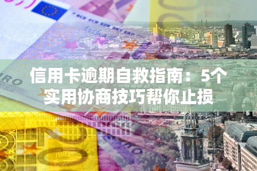 北京信用卡逾期自救指南：5个实用协商技巧帮你止损