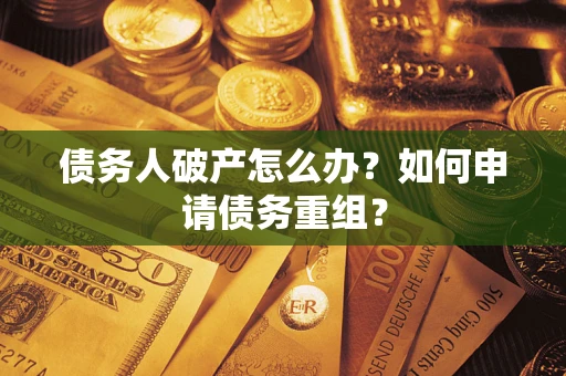 北京债务人破产怎么办？如何申请债务重组？