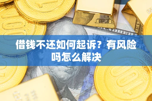 北京借钱不还如何起诉？有风险吗怎么解决