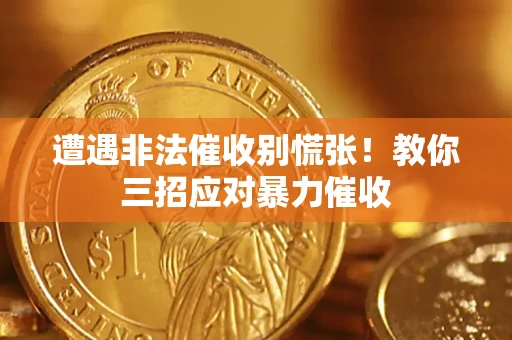 北京遭遇非法催收别慌张！教你三招应对暴力催收